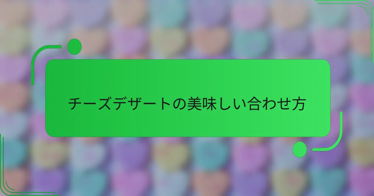 チーズデザートの美味しい合わせ方
