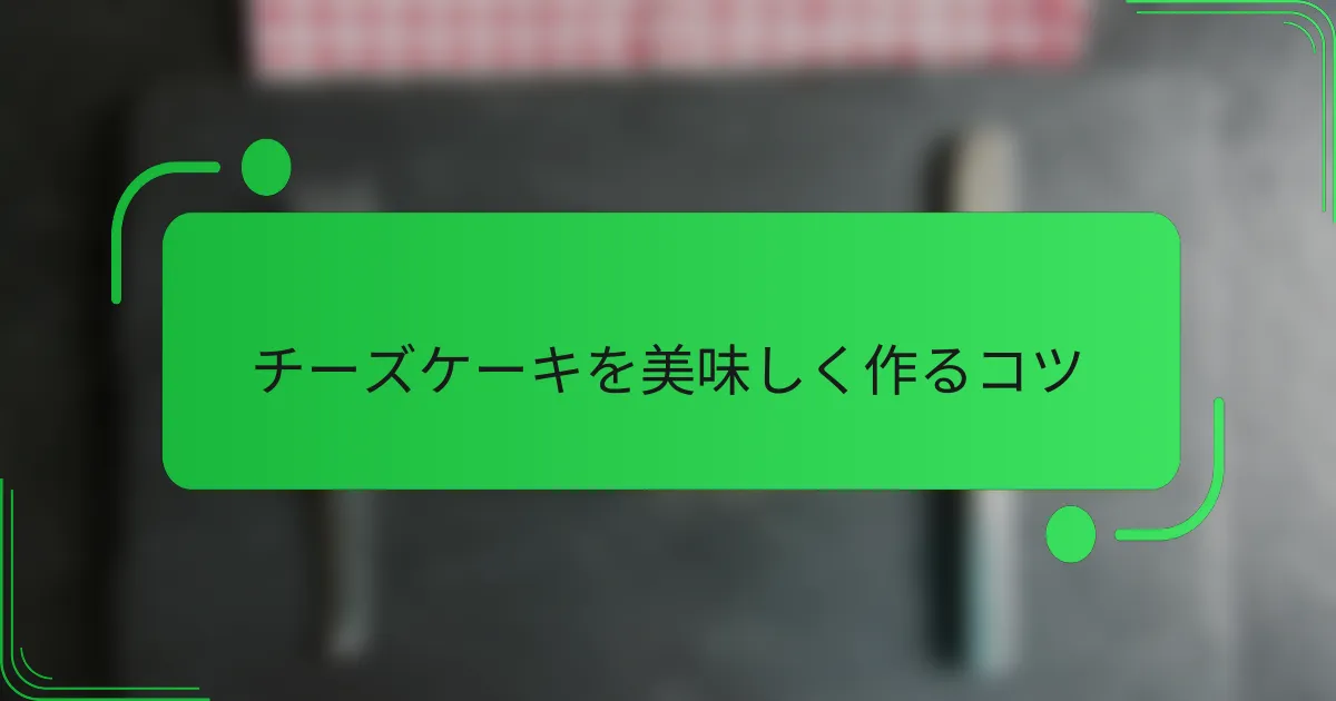 チーズケーキを美味しく作るコツ