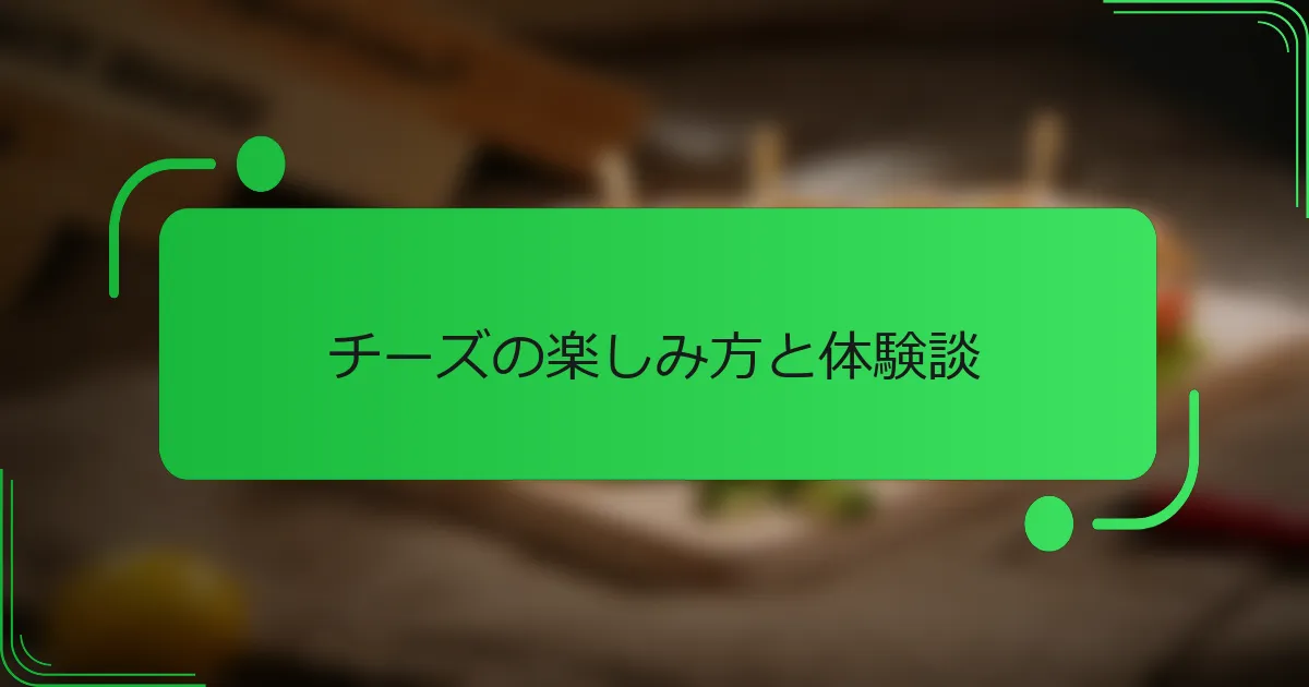 チーズの楽しみ方と体験談