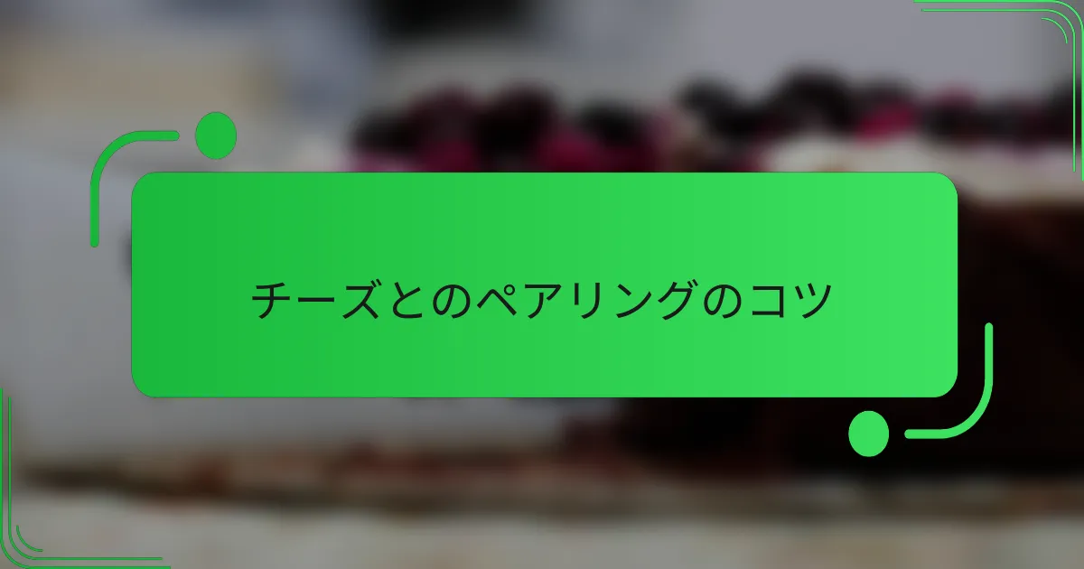 チーズとのペアリングのコツ