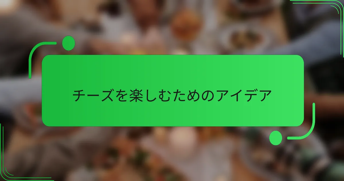チーズを楽しむためのアイデア