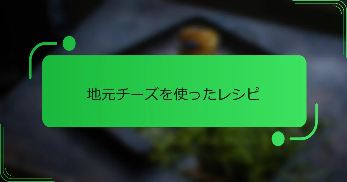 地元チーズを使ったレシピ