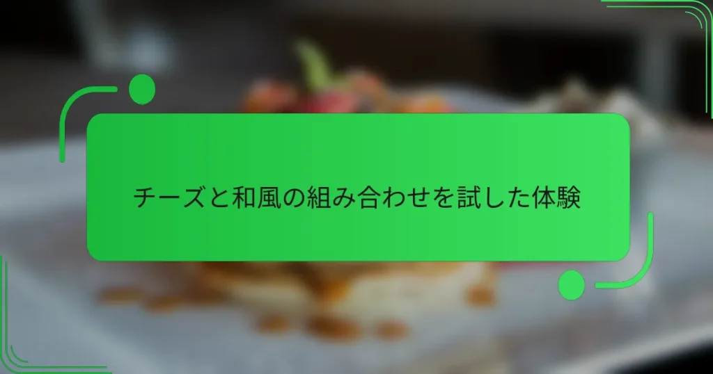 チーズと和風の組み合わせを試した体験