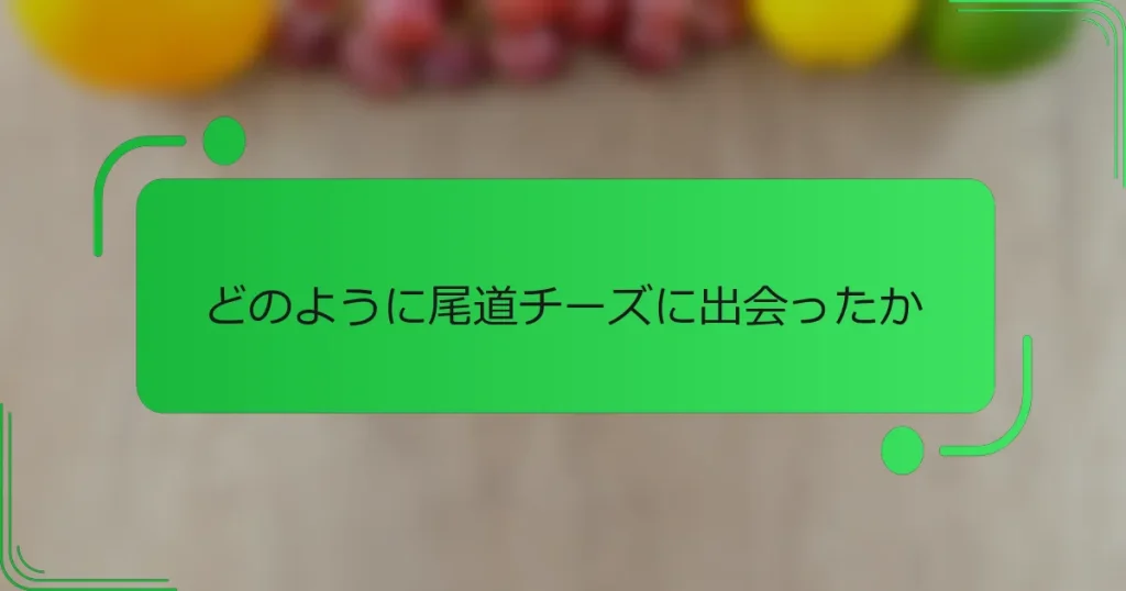 どのように尾道チーズに出会ったか