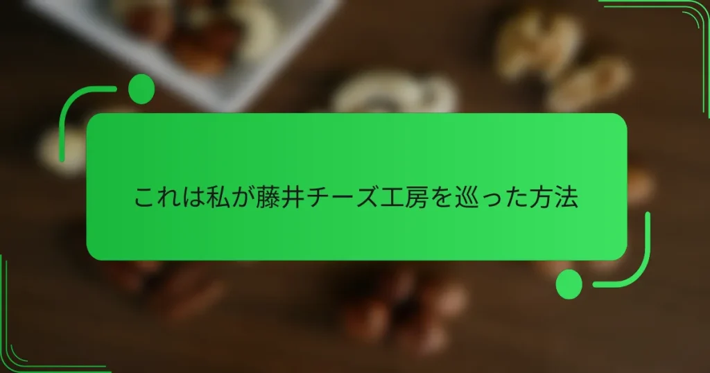 これは私が藤井チーズ工房を巡った方法