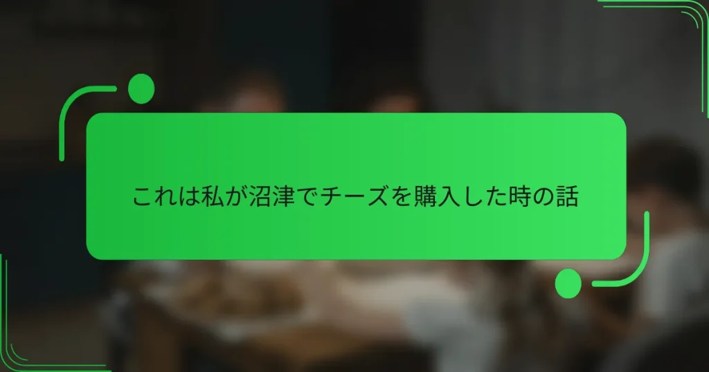 これは私が沼津でチーズを購入した時の話