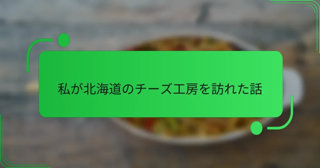 私が北海道のチーズ工房を訪れた話