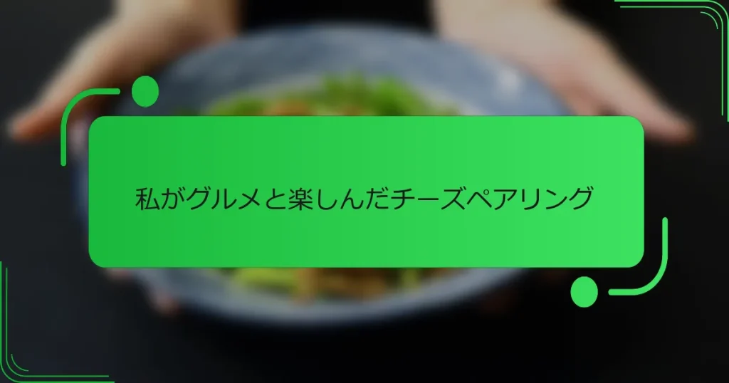 私がグルメと楽しんだチーズペアリング