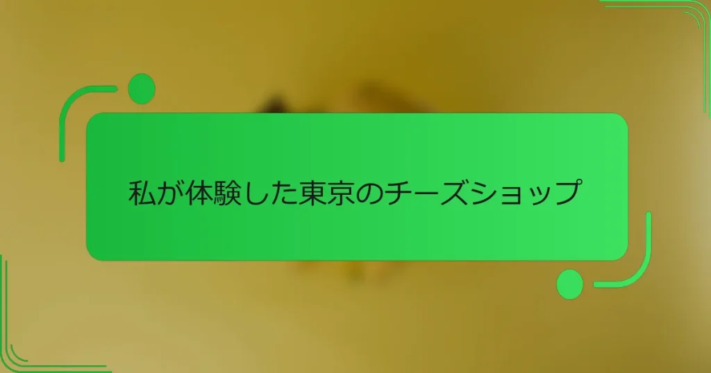 私が体験した東京のチーズショップ