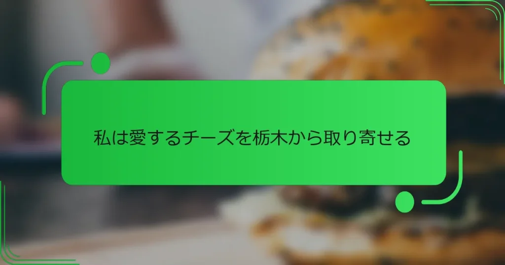 私は愛するチーズを栃木から取り寄せる