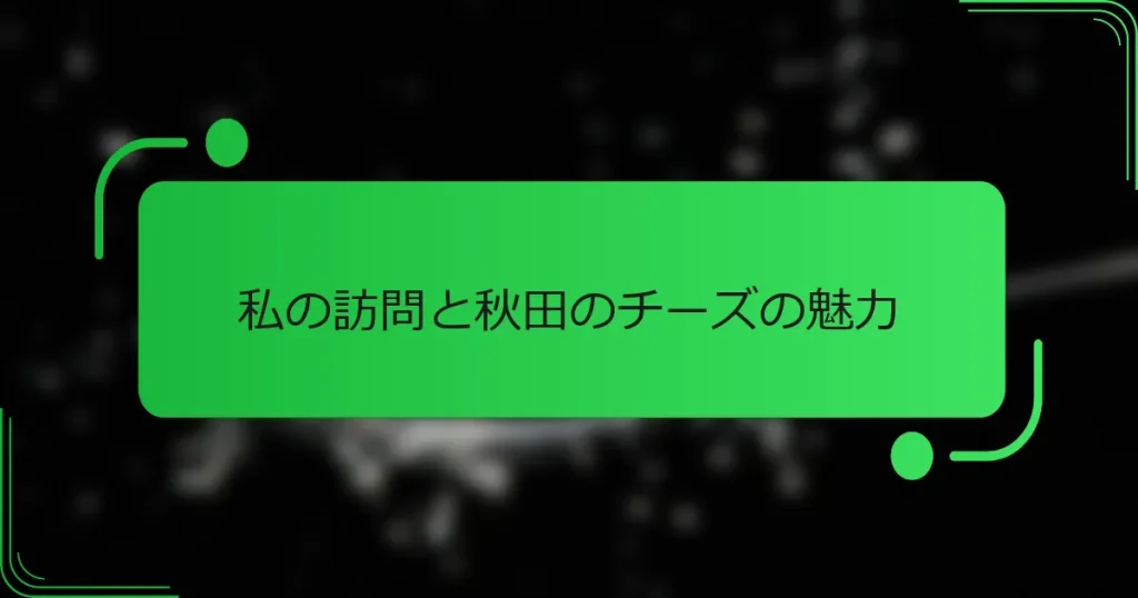 私の訪問と秋田のチーズの魅力