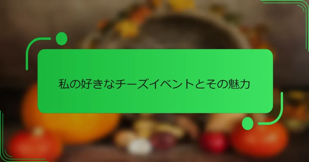 私の好きなチーズイベントとその魅力