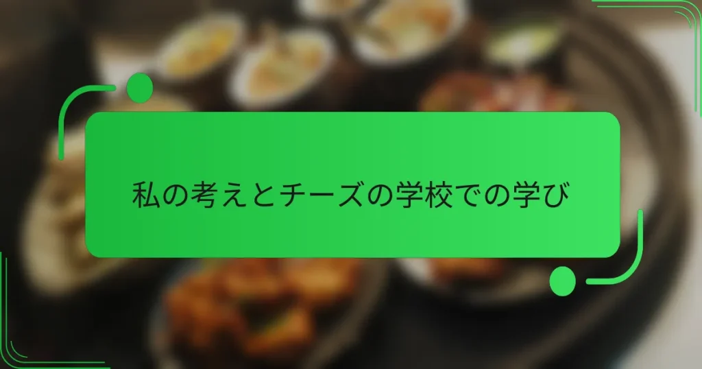 私の考えとチーズの学校での学び