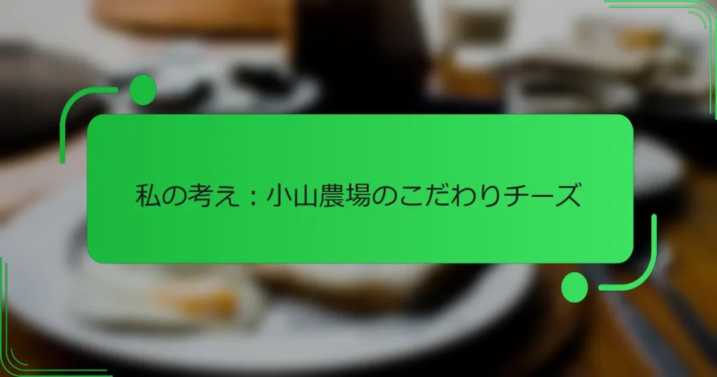 私の考え：小山農場のこだわりチーズ