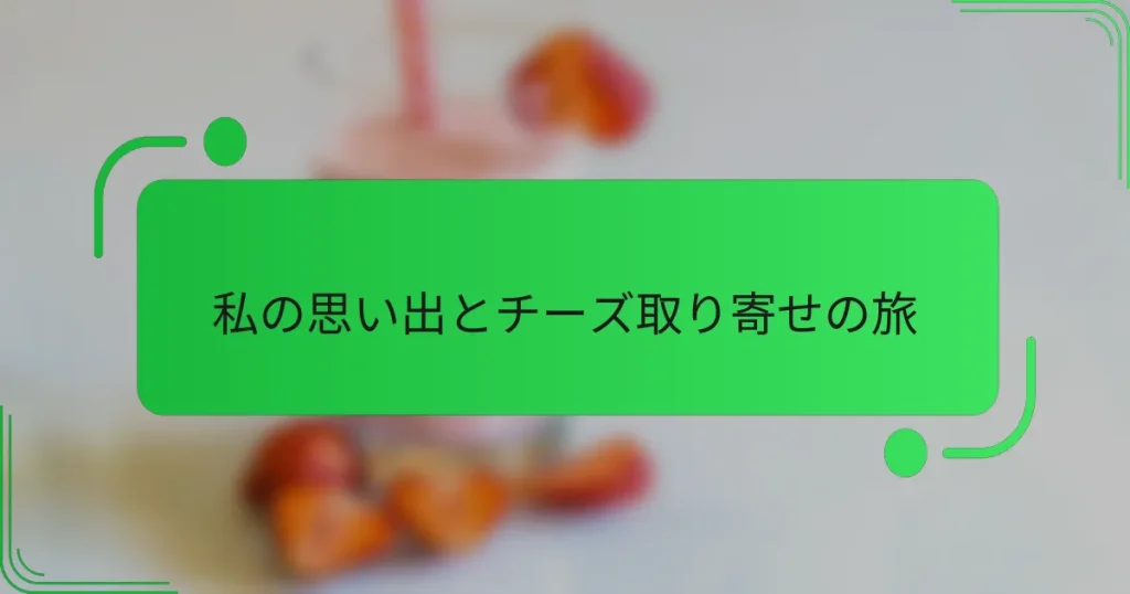 私の思い出とチーズ取り寄せの旅