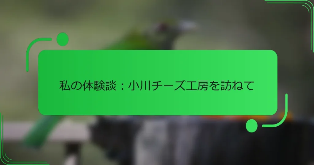私の体験談：小川チーズ工房を訪ねて