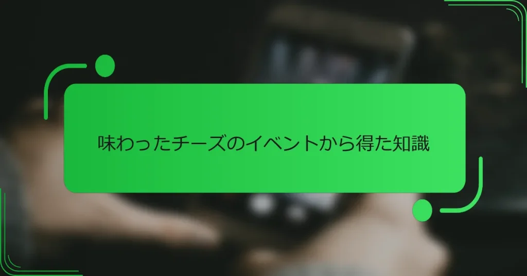 味わったチーズのイベントから得た知識