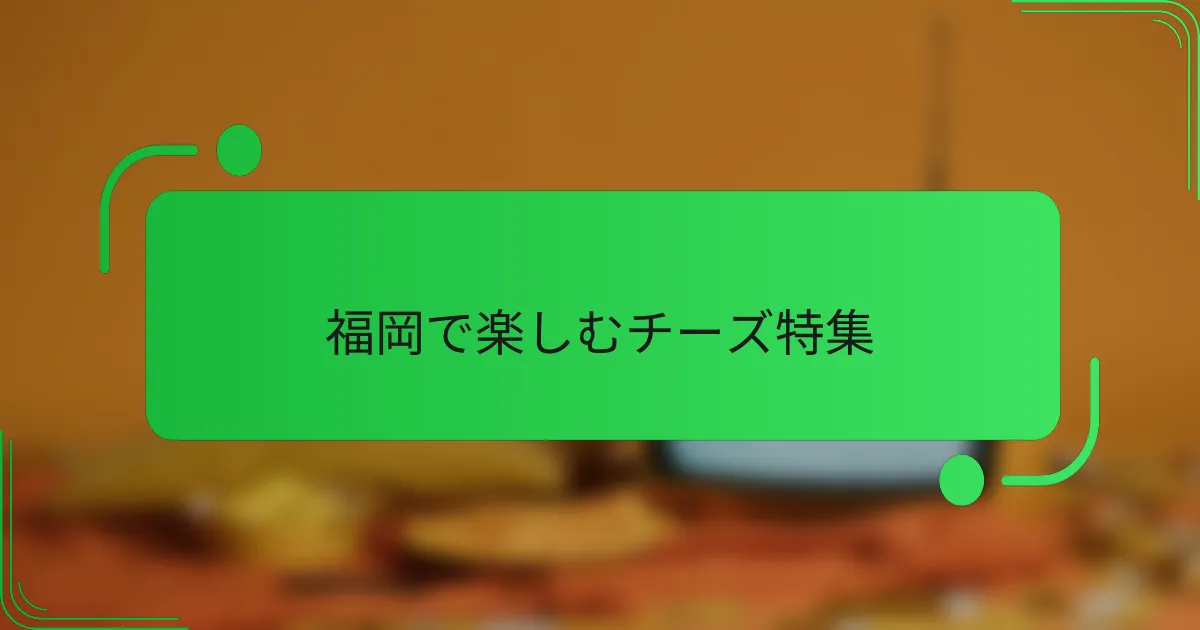 福岡で楽しむチーズ特集