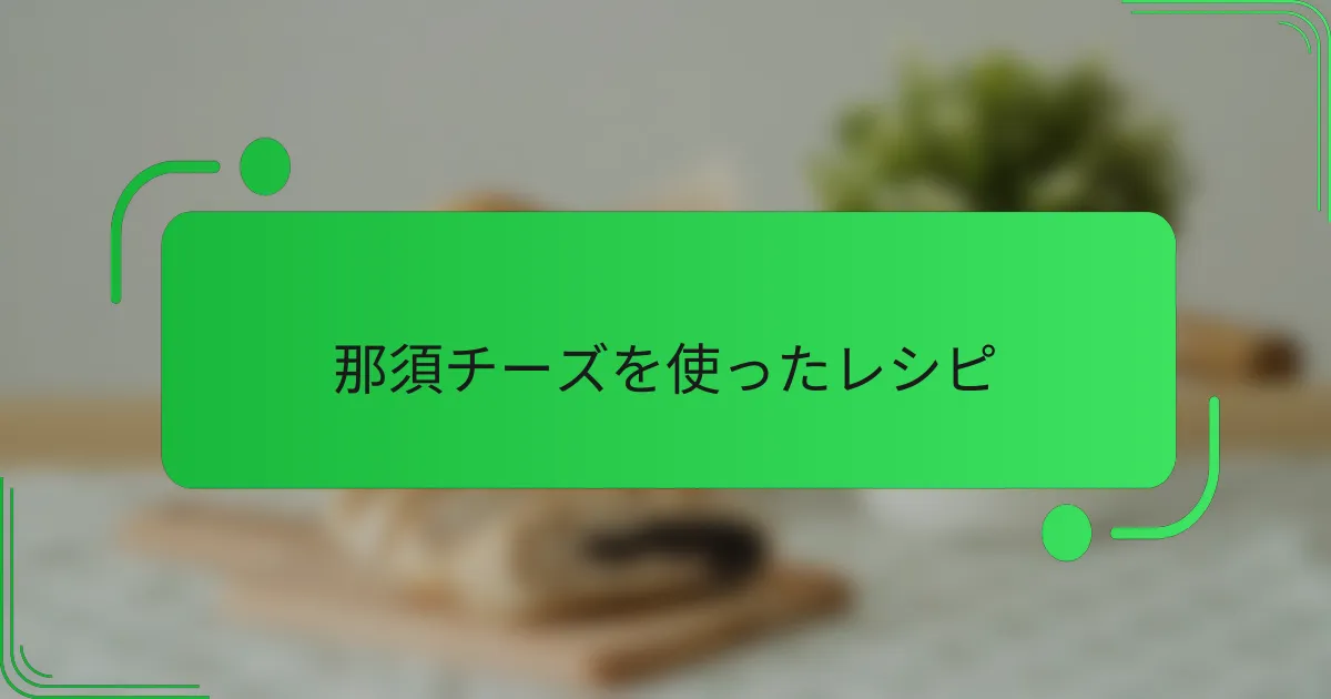 那須チーズを使ったレシピ