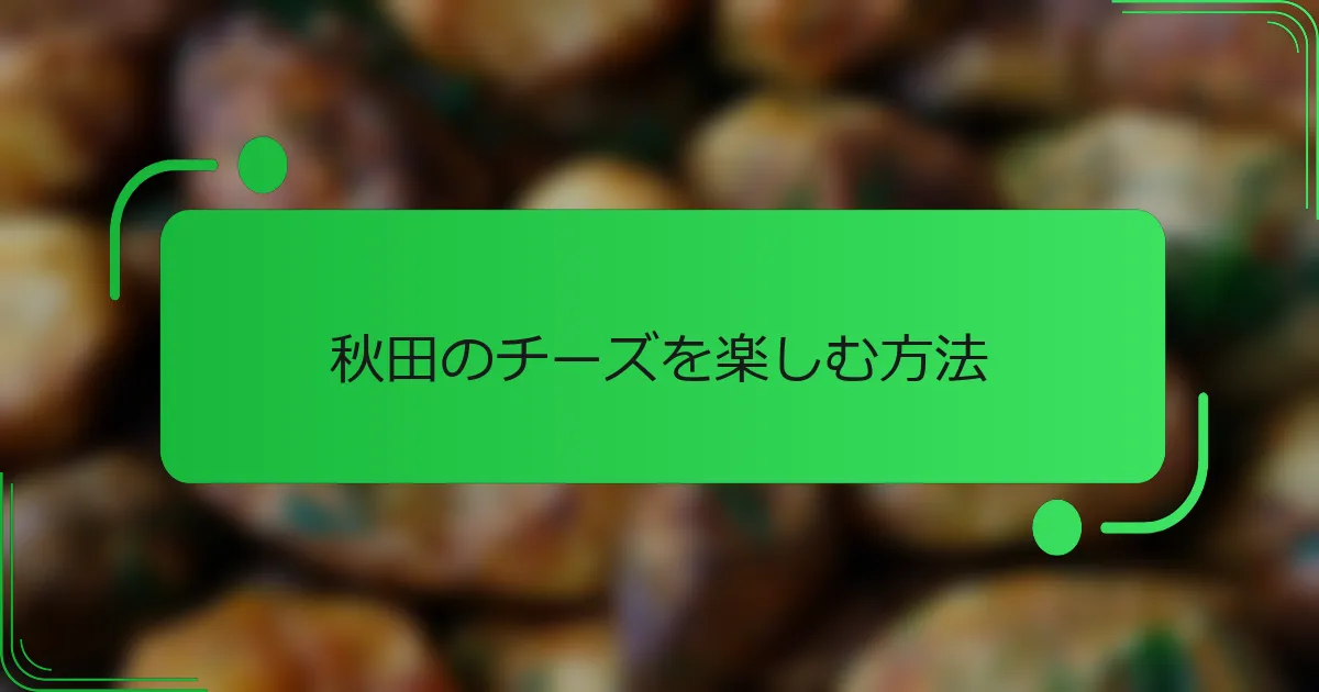 秋田のチーズを楽しむ方法