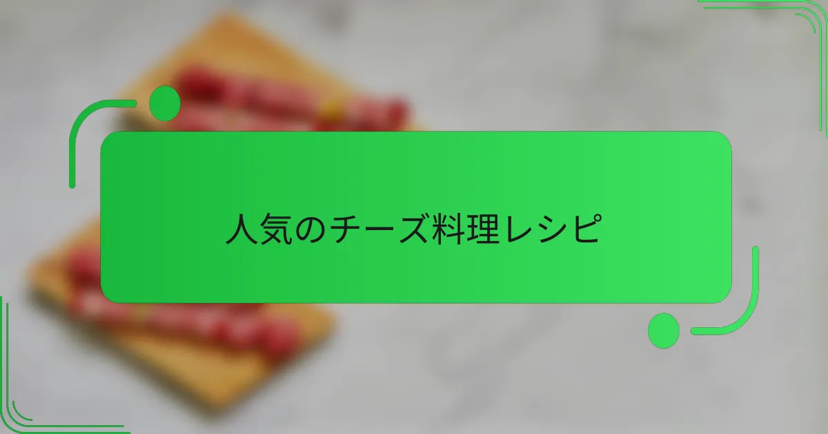 人気のチーズ料理レシピ