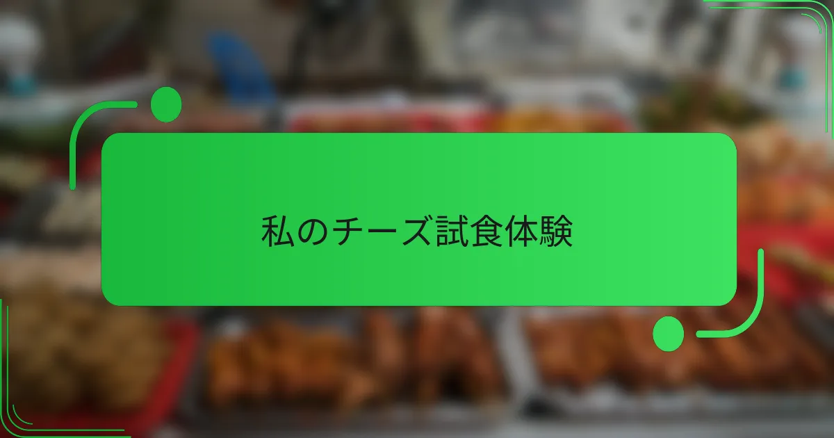 私のチーズ試食体験