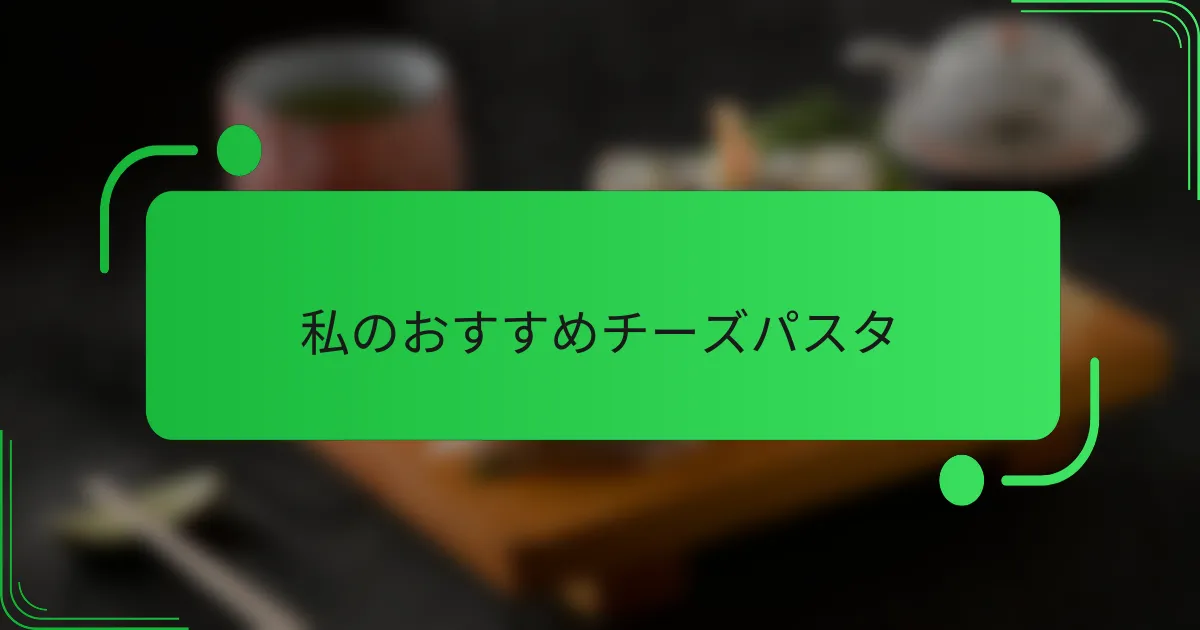 私のおすすめチーズパスタ