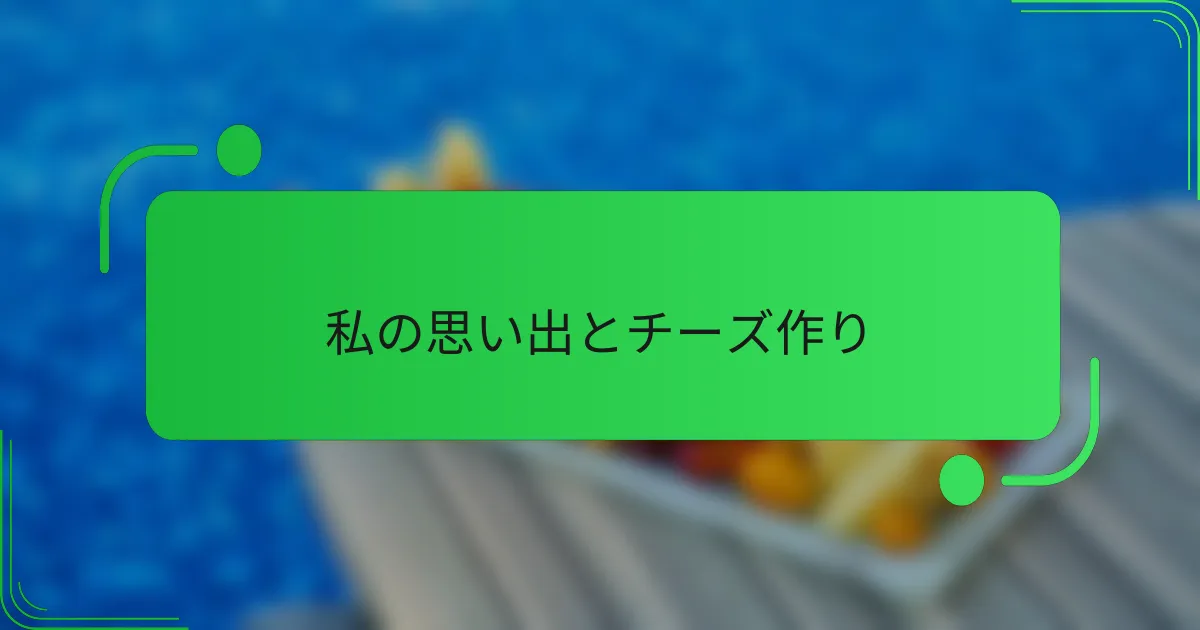 私の思い出とチーズ作り