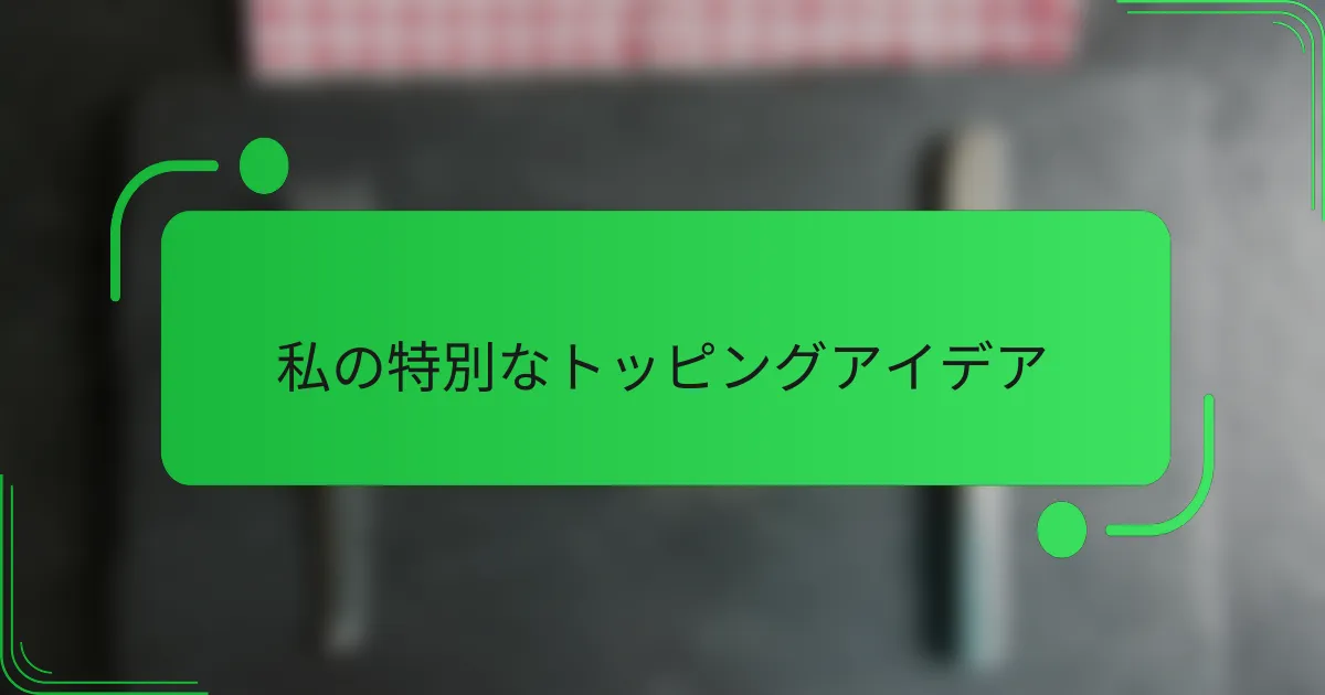 私の特別なトッピングアイデア